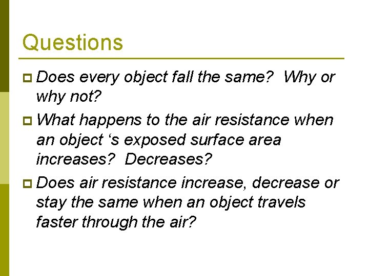 Questions p Does every object fall the same? Why or why not? p What