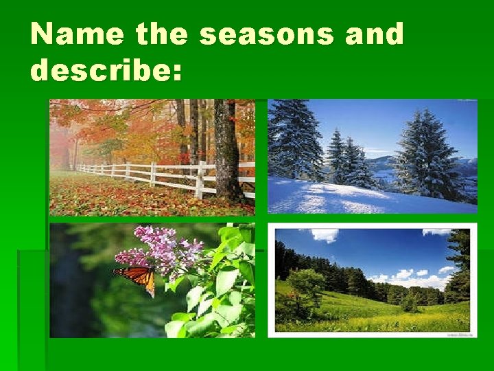 Name the seasons and describe: 