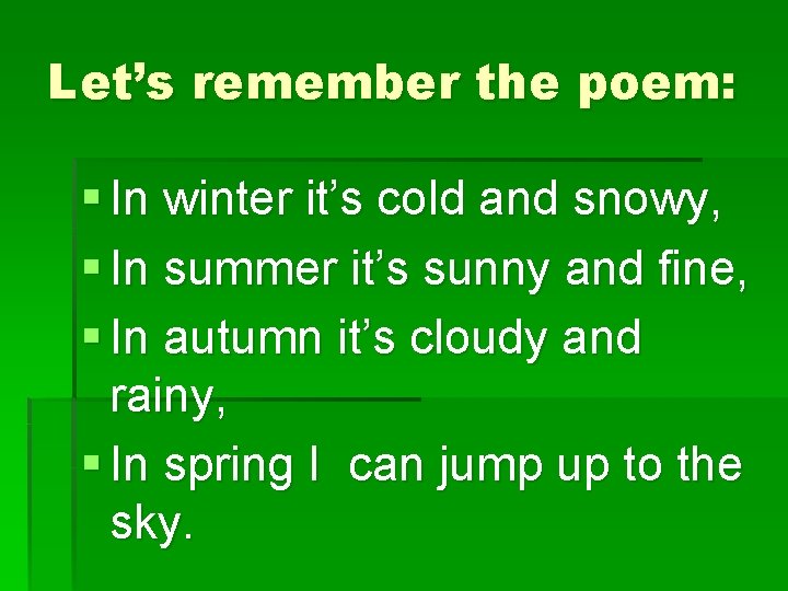 Let’s remember the poem: § In winter it’s cold and snowy, § In summer