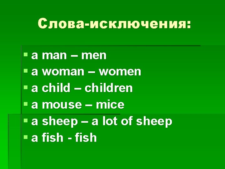 Слова-исключения: § a man – men § a woman – women § a child