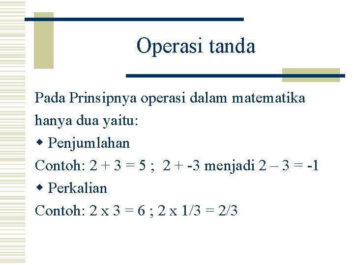 Operasi tanda Pada Prinsipnya operasi dalam matematika hanya dua yaitu: w Penjumlahan Contoh: 2