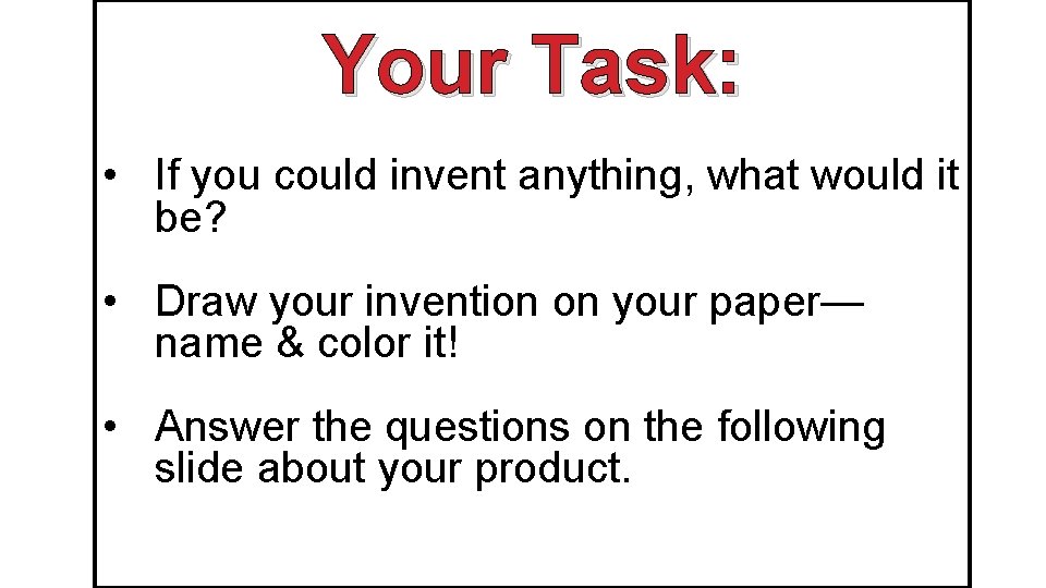 Your Task: • If you could invent anything, what would it be? • Draw