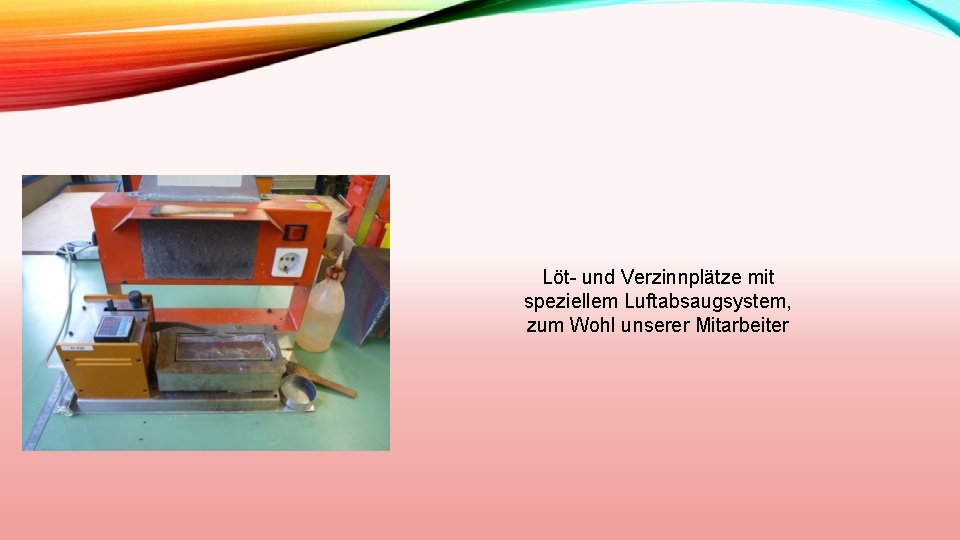 Löt- und Verzinnplätze mit speziellem Luftabsaugsystem, zum Wohl unserer Mitarbeiter 