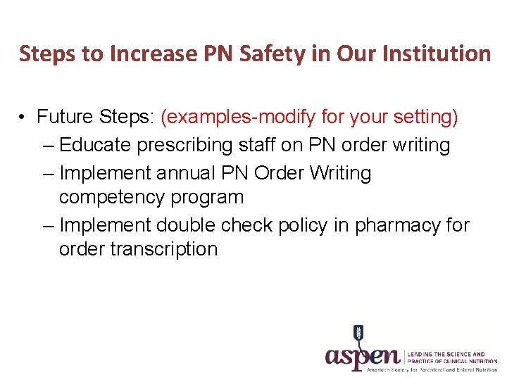 Steps to Increase PN Safety in Our Institution • Future Steps: (examples-modify for your