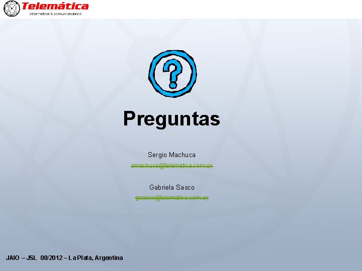 Preguntas Sergio Machuca smachuca@telematica. com. uy Gabriela Sasco gsasco@telematica. com. uy JAIO – JSL