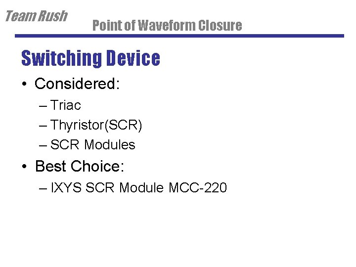 Team Rush Point of Waveform Closure Switching Device • Considered: – Triac – Thyristor(SCR)