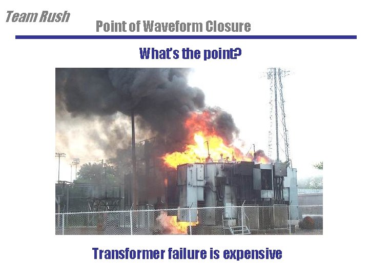Team Rush Point of Waveform Closure What’s the point? Transformer failure is expensive 