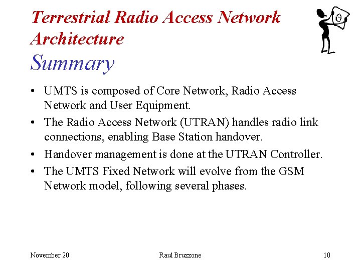 Terrestrial Radio Access Network Architecture Summary • UMTS is composed of Core Network, Radio