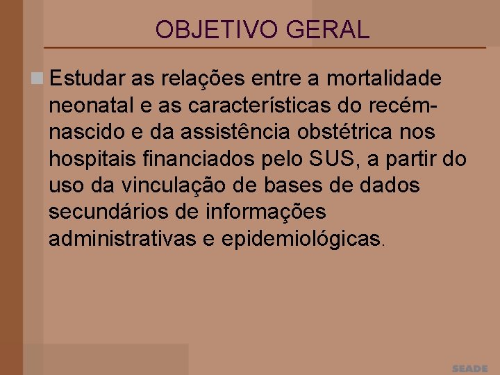 OBJETIVO GERAL n Estudar as relações entre a mortalidade neonatal e as características do