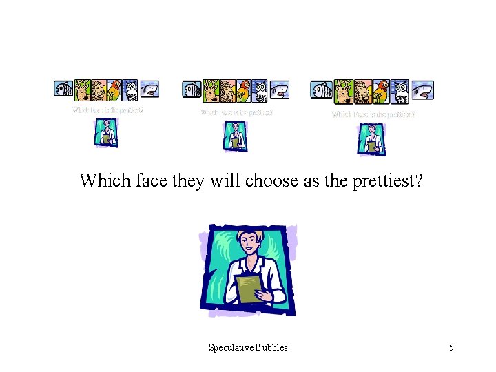 Which face they will choose as the prettiest? Speculative Bubbles 5 