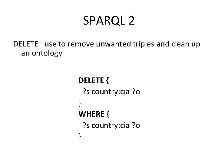 SPARQL 2 DELETE –use to remove unwanted triples and clean up an ontology DELETE