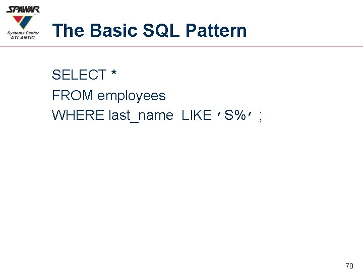 The Basic SQL Pattern SELECT * FROM employees WHERE last_name LIKE ’S%’ ; 70