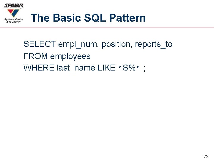 The Basic SQL Pattern SELECT empl_num, position, reports_to FROM employees WHERE last_name LIKE ’S%’