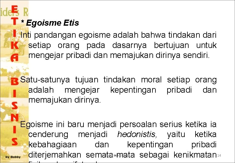 * Egoisme Etis Inti pandangan egoisme adalah bahwa tindakan dari setiap orang pada dasarnya