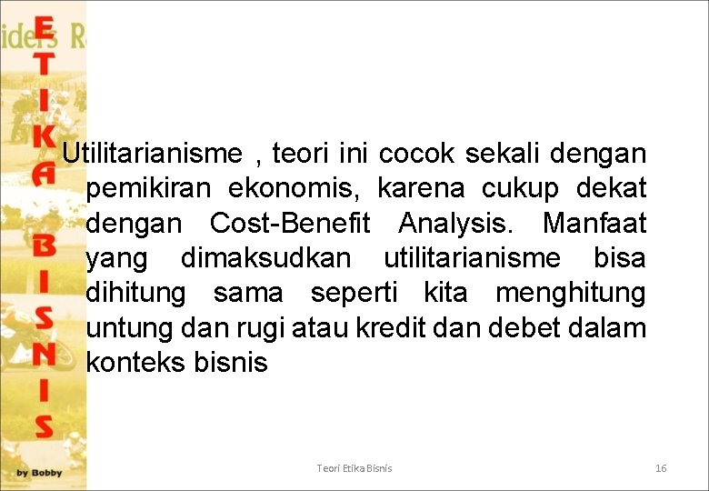 Utilitarianisme , teori ini cocok sekali dengan pemikiran ekonomis, karena cukup dekat dengan Cost-Benefit