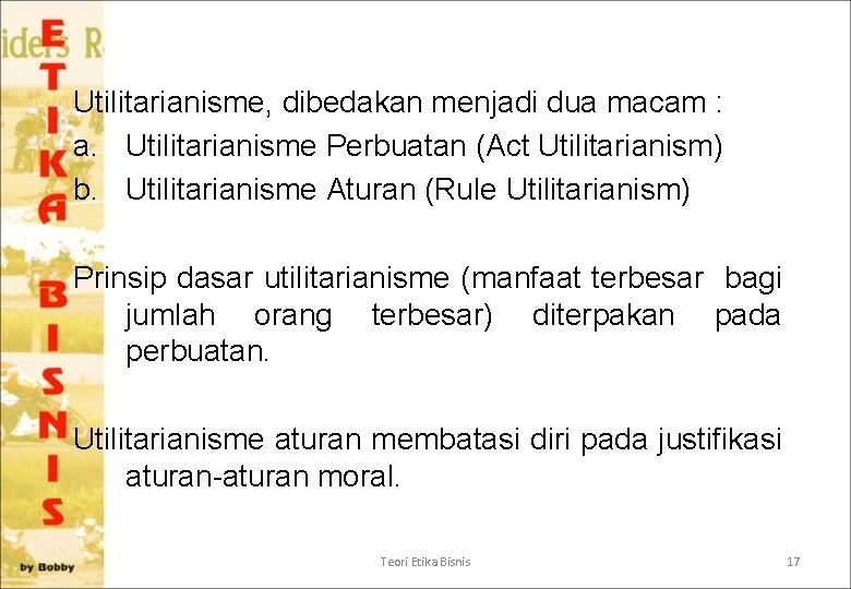 Utilitarianisme, dibedakan menjadi dua macam : a. Utilitarianisme Perbuatan (Act Utilitarianism) b. Utilitarianisme Aturan