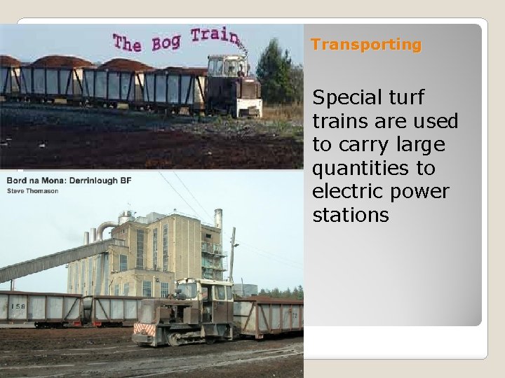 Transporting Special turf trains are used to carry large quantities to electric power stations