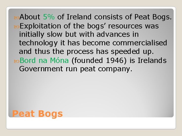  About 5% of Ireland consists of Peat Bogs. Exploitation of the bogs’ resources