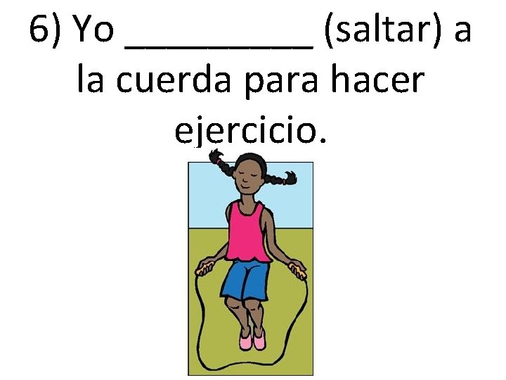 6) Yo _____ (saltar) a la cuerda para hacer ejercicio. 6) Yo _____ (saltar) a la cuerda para hacer ejercicio.