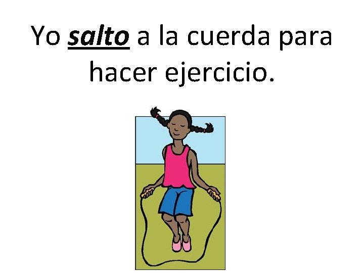 Yo salto a la cuerda para hacer ejercicio. Yo salto a la cuerda para hacer ejercicio.