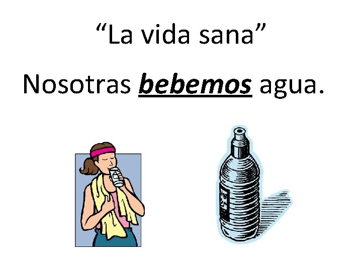 “La vida sana” Nosotras bebemos agua. “La vida sana” Nosotras bebemos agua.