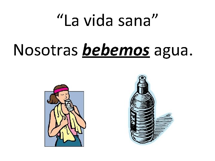 “La vida sana” Nosotras bebemos agua. 