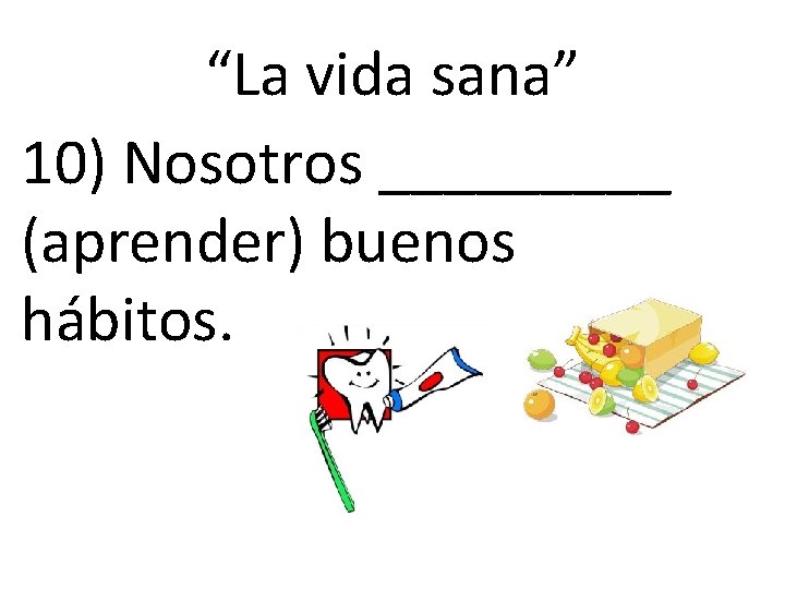 “La vida sana” 10) Nosotros _____ (aprender) buenos hábitos. “La vida sana” 10) Nosotros _____ (aprender) buenos hábitos.