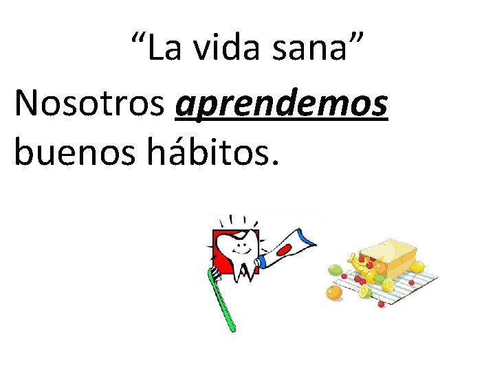“La vida sana” Nosotros aprendemos buenos hábitos. “La vida sana” Nosotros aprendemos buenos hábitos.