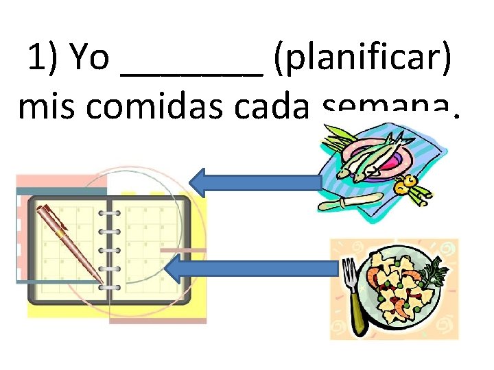 1) Yo _______ (planificar) mis comidas cada semana. 1) Yo _______ (planificar) mis comidas cada semana.