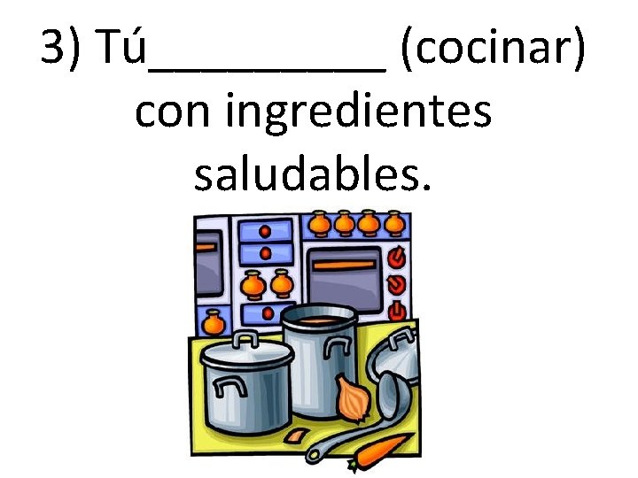 3) Tú_____ (cocinar) con ingredientes saludables. 3) Tú_____ (cocinar) con ingredientes saludables.