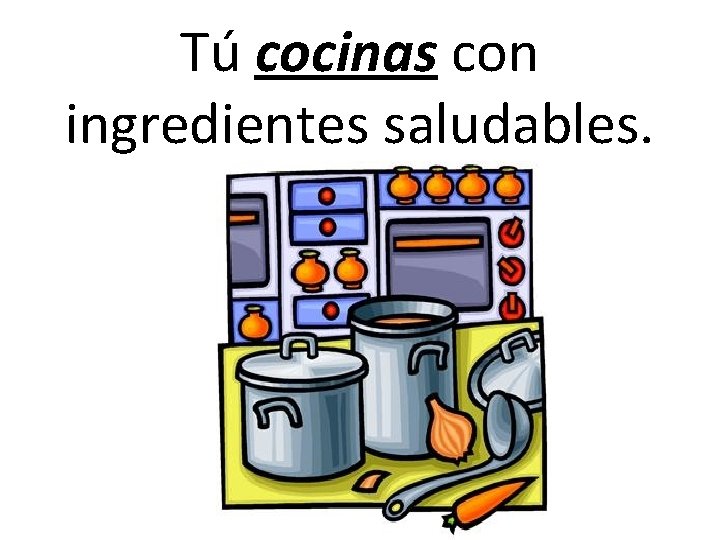 Tú cocinas con ingredientes saludables. Tú cocinas con ingredientes saludables.