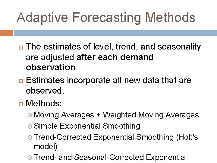 Adaptive Forecasting Methods The estimates of level, trend, and seasonality are adjusted after each