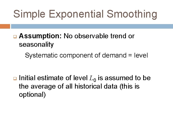 Simple Exponential Smoothing q Assumption: No observable trend or seasonality Systematic component of demand