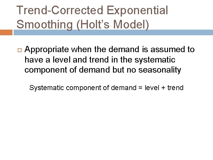 Trend-Corrected Exponential Smoothing (Holt’s Model) Appropriate when the demand is assumed to have a