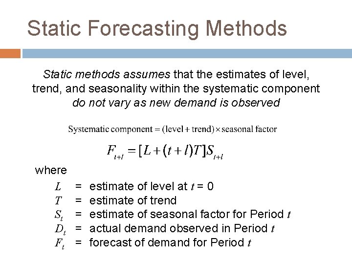 Static Forecasting Methods Static methods assumes that the estimates of level, trend, and seasonality