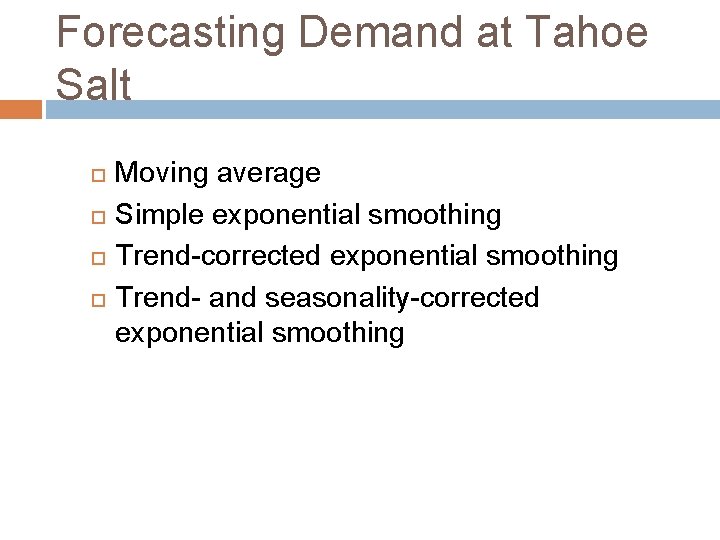 Forecasting Demand at Tahoe Salt Moving average Simple exponential smoothing Trend-corrected exponential smoothing Trend-