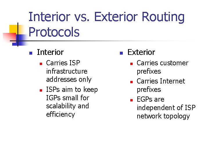 Interior vs. Exterior Routing Protocols n Interior n n Carries ISP infrastructure addresses only
