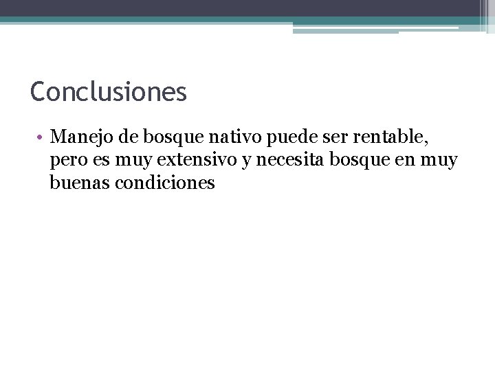 Conclusiones • Manejo de bosque nativo puede ser rentable, pero es muy extensivo y