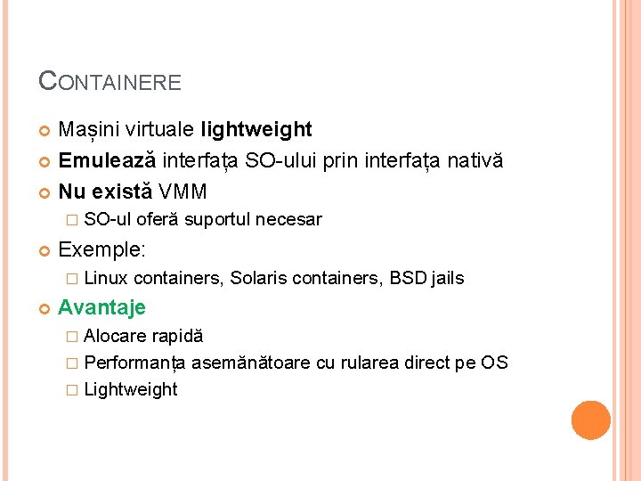 CONTAINERE Mașini virtuale lightweight Emulează interfața SO-ului prin interfața nativă Nu există VMM �