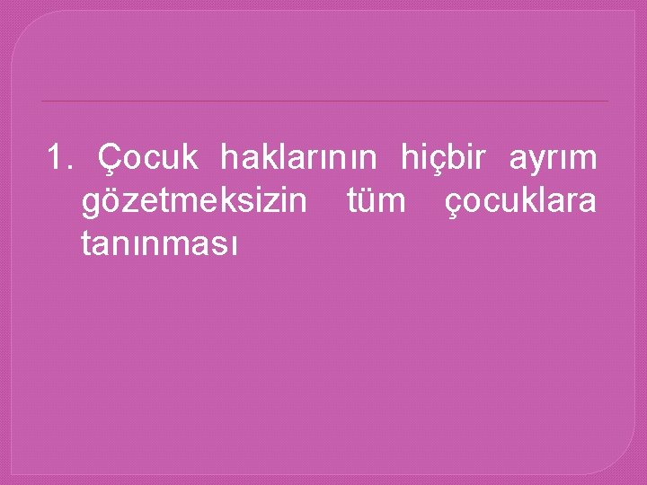 1. Çocuk haklarının hiçbir ayrım gözetmeksizin tüm çocuklara tanınması 