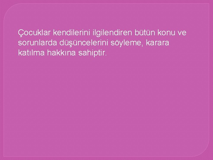 Çocuklar kendilerini ilgilendiren bütün konu ve sorunlarda düşüncelerini söyleme, karara katılma hakkına sahiptir. 