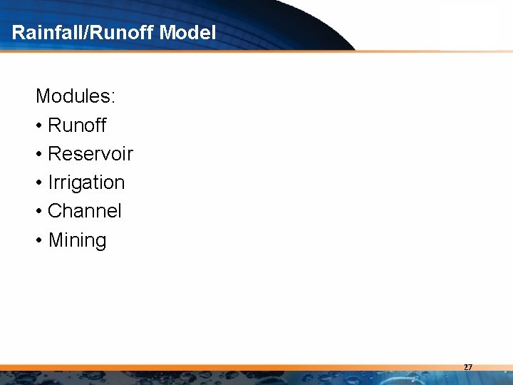 Rainfall/Runoff Model Modules: • Runoff • Reservoir • Irrigation • Channel • Mining 27