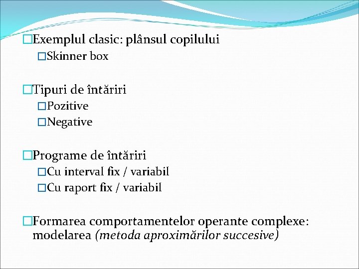 �Exemplul clasic: plânsul copilului �Skinner box �Tipuri de întăriri �Pozitive �Negative �Programe de întăriri