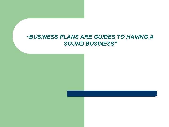 “BUSINESS PLANS ARE GUIDES TO HAVING A SOUND BUSINESS” 