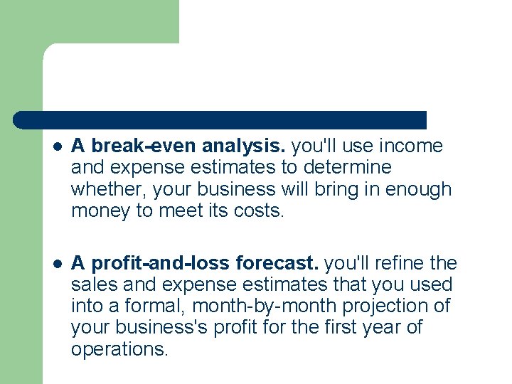 l A break-even analysis. you'll use income and expense estimates to determine whether, your