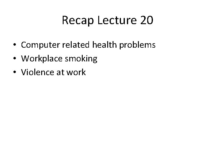 Recap Lecture 20 • Computer related health problems • Workplace smoking • Violence at