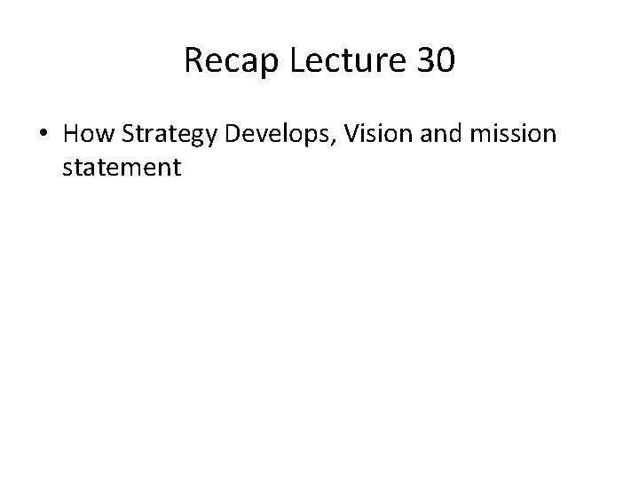 Recap Lecture 30 • How Strategy Develops, Vision and mission statement 