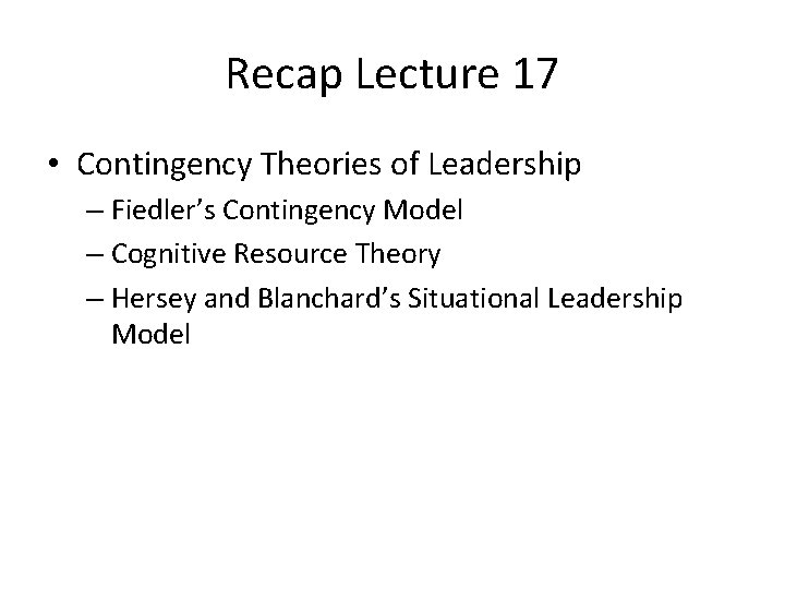 Recap Lecture 17 • Contingency Theories of Leadership – Fiedler’s Contingency Model – Cognitive