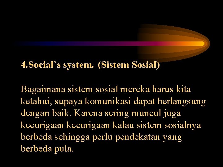 4. Social`s system. (Sistem Sosial) Bagaimana sistem sosial mereka harus kita ketahui, supaya komunikasi