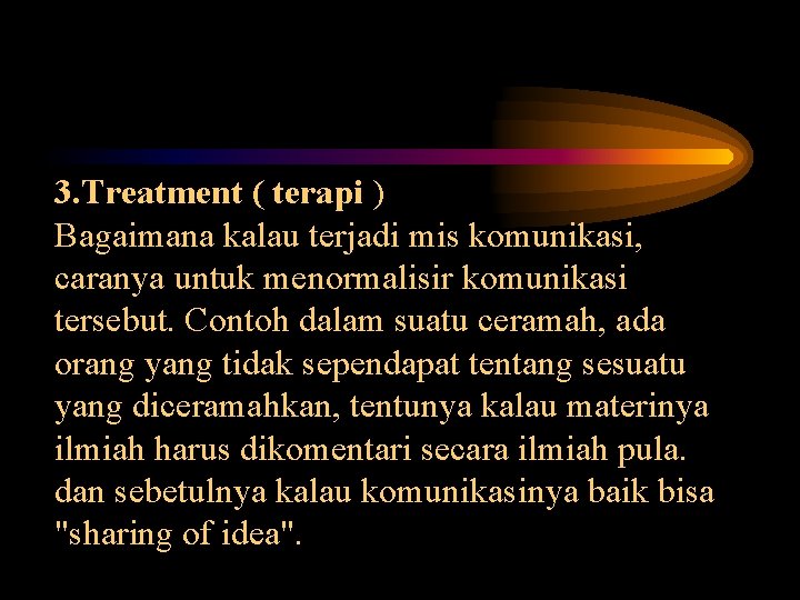 3. Treatment ( terapi ) Bagaimana kalau terjadi mis komunikasi, caranya untuk menormalisir komunikasi